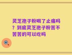 灵芝孢子粉喝了止痛吗？到底灵芝孢子粉苦不苦苦的可以吃吗