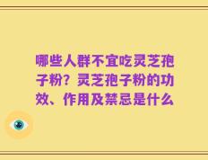 哪些人群不宜吃灵芝孢子粉？灵芝孢子粉的功效、作用及禁忌是什么