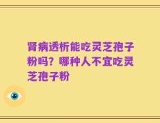 肾病透析能吃灵芝孢子粉吗？哪种人不宜吃灵芝孢子粉
