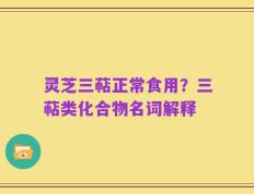 灵芝三萜正常食用？三萜类化合物名词解释