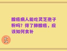 腺癌病人能吃灵芝孢子粉吗？得了肺腺癌，应该如何食补