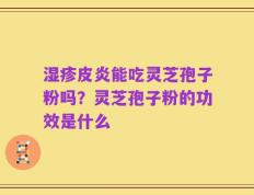 湿疹皮炎能吃灵芝孢子粉吗？灵芝孢子粉的功效是什么
