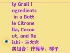 花旗参椰子灵芝(Holy Grail Ingredients in a Bottle Citronella, Coconut, and Reishi - 三大完美组合：柠檬草、椰子和灵芝)