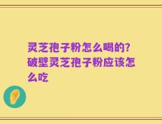 灵芝孢子粉怎么喝的？破壁灵芝孢子粉应该怎么吃