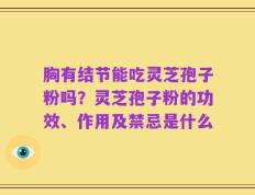 胸有结节能吃灵芝孢子粉吗？灵芝孢子粉的功效、作用及禁忌是什么