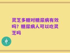 灵芝多糖对糖尿病有效吗？糖尿病人可以吃灵芝吗