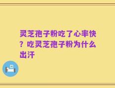 灵芝孢子粉吃了心率快？吃灵芝孢子粉为什么出汗