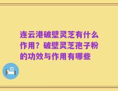 连云港破壁灵芝有什么作用？破壁灵芝孢子粉的功效与作用有哪些