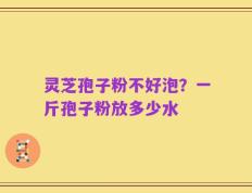 灵芝孢子粉不好泡？一斤孢子粉放多少水