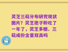 灵芝三萜分布研究现状图片？灵芝孢子粉吃了一年了，灵芝多糖、三萜成份含量双高吗