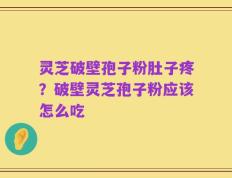 灵芝破壁孢子粉肚子疼？破壁灵芝孢子粉应该怎么吃