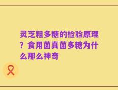 灵芝粗多糖的检验原理？食用菌真菌多糖为什么那么神奇