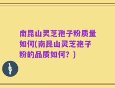 南昆山灵芝孢子粉质量如何(南昆山灵芝孢子粉的品质如何？)
