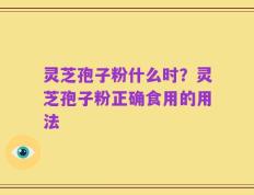 灵芝孢子粉什么时？灵芝孢子粉正确食用的用法