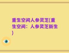 重生空间人参灵芝(重生空间：人参灵芝新生)