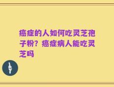 癌症的人如何吃灵芝孢子粉？癌症病人能吃灵芝吗