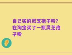自己买的灵芝孢子粉？在淘宝买了一瓶灵芝孢孑粉