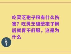 吃灵芝孢子粉有什么伤害？吃灵芝破壁孢子粉后就胃不舒服，这是为什么