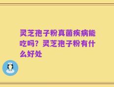 灵芝孢子粉真菌疾病能吃吗？灵芝孢子粉有什么好处