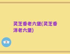 灵芝香老六堡(灵芝香洋老六堡)