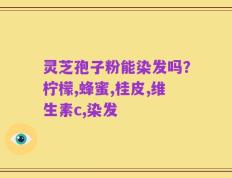 灵芝孢子粉能染发吗？柠檬,蜂蜜,桂皮,维生素c,染发