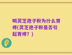 喝灵芝孢子粉为什么胃疼(灵芝孢子粉是否引起胃疼？)