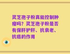 灵芝孢子粉真能控制肿瘤吗？灵芝孢子粉是否有保肝护肝、抗衰老、抗癌的作用
