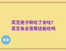 灵芝孢子粉吃了会吐？灵芝有点发霉还能吃吗