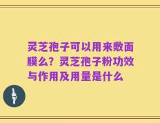 灵芝孢子可以用来敷面膜么？灵芝孢子粉功效与作用及用量是什么