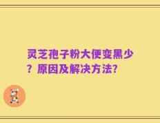灵芝孢子粉大便变黑少？原因及解决方法？
