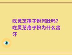 吃灵芝孢子粉泻肚吗？吃灵芝孢子粉为什么出汗