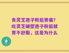 食灵芝孢子粉后胃痛？吃灵芝破壁孢子粉后就胃不舒服，这是为什么
