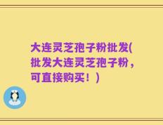 大连灵芝孢子粉批发(批发大连灵芝孢子粉，可直接购买！)