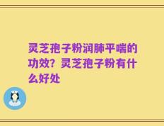 灵芝孢子粉润肺平喘的功效？灵芝孢子粉有什么好处