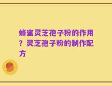 蜂蜜灵芝孢子粉的作用？灵芝孢子粉的制作配方