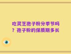 吃灵芝孢子粉分季节吗？孢子粉的保质期多长