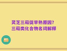 灵芝三萜促早熟原因？三萜类化合物名词解释