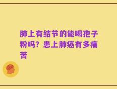 肺上有结节的能喝孢子粉吗？患上肺癌有多痛苦
