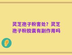 灵芝孢子粉害处？灵芝孢子粉胶囊有副作用吗