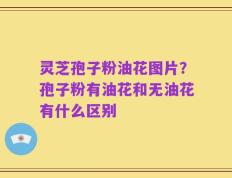 灵芝孢子粉油花图片？孢子粉有油花和无油花有什么区别