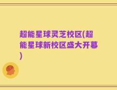 超能星球灵芝校区(超能星球新校区盛大开幕)