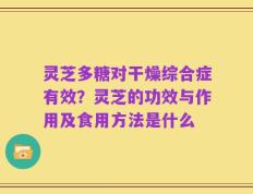 灵芝多糖对干燥综合症有效？灵芝的功效与作用及食用方法是什么