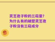 灵芝孢子粉的三萜量？为什么有的破壁灵芝孢子粉没有三萜成分