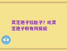 灵芝孢子拉肚子？吃灵芝孢子粉有何反应