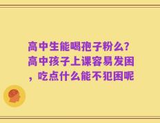 高中生能喝孢子粉么？高中孩子上课容易发困，吃点什么能不犯困呢