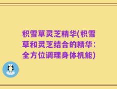 积雪草灵芝精华(积雪草和灵芝结合的精华：全方位调理身体机能)