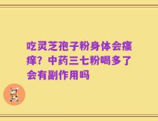 吃灵芝孢子粉身体会瘙痒？中药三七粉喝多了会有副作用吗