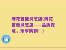 麻花吉他灵芝店(麻花吉他灵芝店——品质保证，乐享购物！)