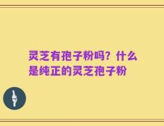 灵芝有孢子粉吗？什么是纯正的灵芝孢子粉