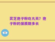 灵芝孢子粉吃凡天？孢子粉的保质期多长